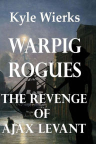 Title: Warpig Rogues: The Revenge of Ajax Levant, Author: Kyle Wierks