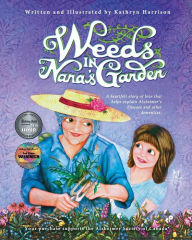 Title: Weeds in Nana's Garden: A heartfelt story of love that helps explain Alzheimer's Disease and other dementias., Author: Kathryn Harrison