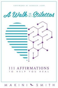 Title: A Walk in my Stilettos: 111 Affirmations to Help You Heal, Author: Makini Smith