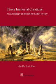 Title: These Immortal Creations: An Anthology of British Romantic Poetry, Author: Sylvia Hunt