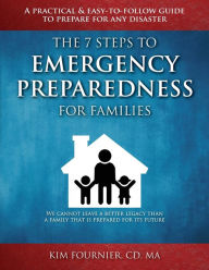 Title: The 7 Steps to Emergency Preparedness for Families: A Practical and Easy-To-Follow Guide to Prepare for any Disaster, Author: Kim Fournier CD MA