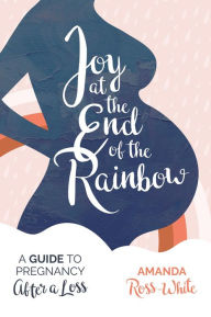 Title: Joy at the End of the Rainbow: A Guide to Pregnancy After a Loss, Author: Amanda Ross-White