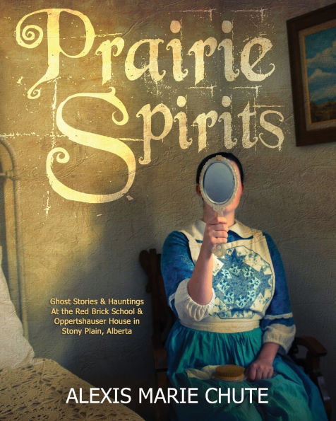 Prairie Spirits: Ghost Stories & Hauntings at the Red Brick School and Oppertshauser House Stony Plain, Alberta