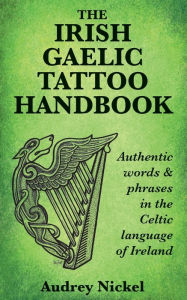 Title: The Irish Gaelic Tattoo Handbook: Authentic Words and Phrases in the Celtic Language of Ireland, Author: Audrey Nickel