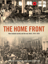 Title: The Home Front: New Zealand society and the war effort, 1914-1919, Author: Steven Loveridge