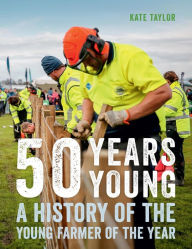 Title: 50 Years Young: A History of the Young Farmer of the Year, Author: Kate Taylor