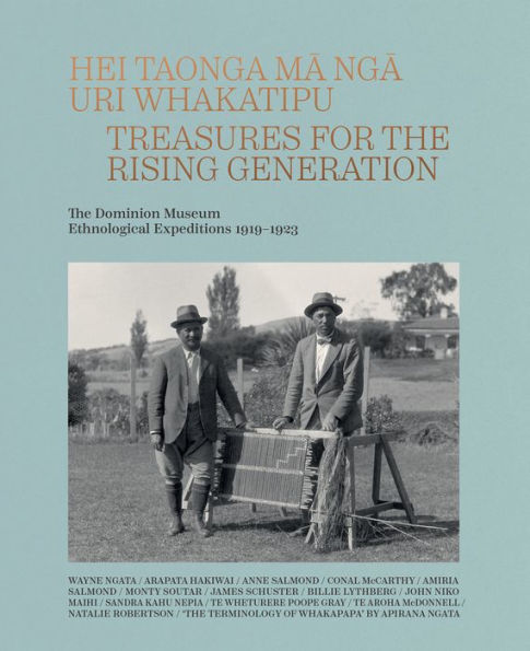 Hei Taonga ma nga Uri Whakatipu: Treasures for the Rising Generation: The Dominion Museum Ethnological Expeditions 1919-1923