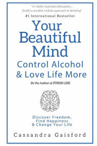 Title: Your Beautiful Mind: Control Alcohol: Discover Freedom, Find Happiness and Change Your Life, Author: Cassandra Gaisford