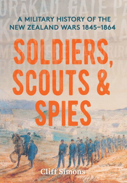 Soldiers, Scouts and Spies: A military history of the New Zealand Wars 1845-1864