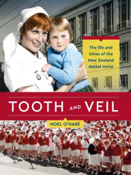 Title: Tooth and Veil: The life and times of the New Zealand dental nurse, Author: Noel O'Hare