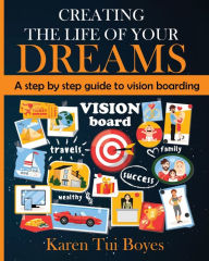 Title: Creating The Life Of Your Dreams: A step by step guide to vision boarding, Author: Karen Tui Boyes