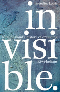 Title: Invisible: New Zealand's History of Excluding Kiwi-Indians, Author: Jacqueline Leckie