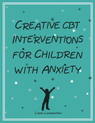 Title: Creative CBT Interventions for Children with Anxiety, Author: Liana Lowenstein