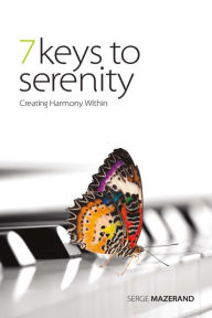 Title: 7 Keys to Serenity: Creating Harmony Within, Author: Serge Mazerand