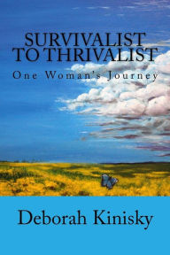 Title: Survivalist to Thrivalist: One Woman's Journey, Author: Deborah Kinisky