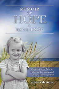 Title: Memoir of Hope & Resilience: Passionate Late-Bloomer Talks Life, Literature, and Personal Empowerment, Author: Sylvia Valevicius