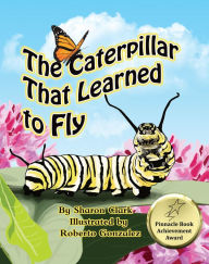 Title: The Caterpillar That Learned to Fly: A Children's Nature Picture Book, a Fun Caterpillar and Butterfly Story For Kids, Author: Sharon Clark
