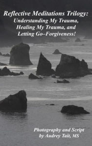 Title: Reflective Meditations: Unraveling My Trauma, Healing My Trauma, and Letting Go-Forgiveness, Author: Audrey Tait