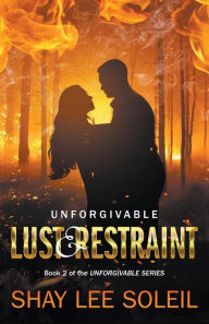 Title: Unforgivable Lust & Restraint: Book 2 of the Unforgivable Series, Author: Shay Lee Soleil