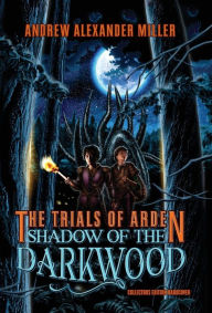 Title: The Trials of Arden: Shadow of the Darkwood, Author: Andrew Alexander Miller