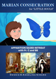 Title: Marian Consecration for Little Souls: Apparition Based Retreat With Fr. G and BB, Author: Dennis Girard