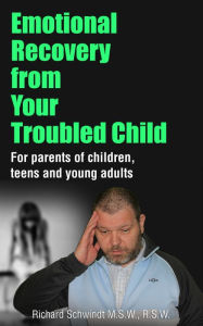 Title: Emotional Recovery from Your Troubled Child: For Parents of Children, Teens and Young Adults, Author: Richard Schwindt