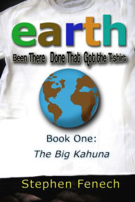 Title: Earth Been There Done That Got the T-shirt: Book 1: The Big Kahuna, Author: Stephen Fenech