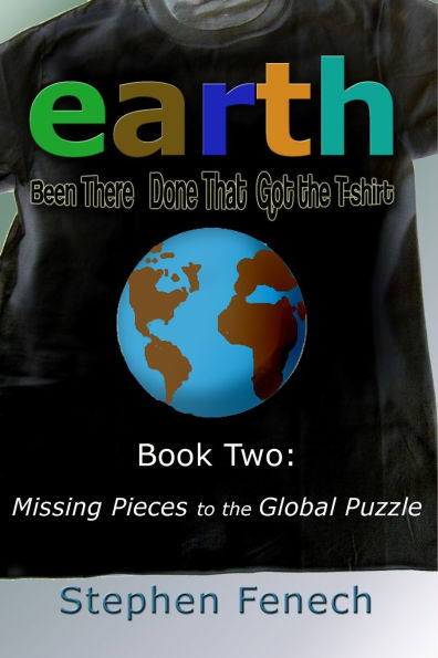 Earth: Been There Done That Got the T-shirt: Book 2: Missing Pieces to the Global Puzzle