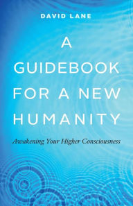 Title: A Guidebook for a New Humanity: Awakening Your Higher Consciousness, Author: David Lane