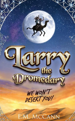 Larry The Dromedary We Won T Desert You By E M Mccann