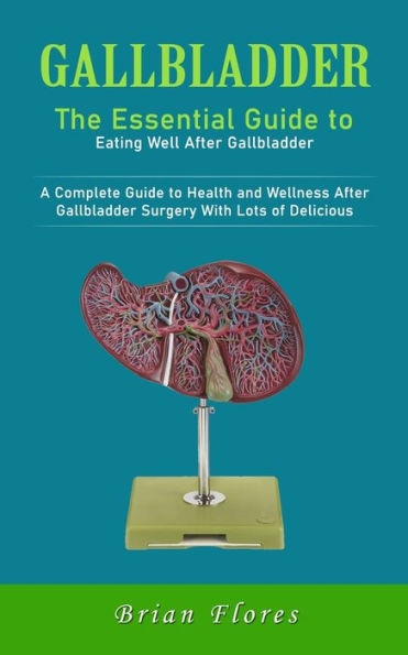 Gallbladder: The Essential Guide to Eating Well After Gallbladder (A Complete Guide to Health and Wellness After Gallbladder Surgery With Lots of Delicious)