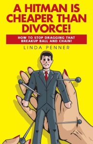 Title: A Hitman Is Cheaper Than Divorce!: How to Stop Dragging That Breakup Ball and Chain, Author: Linda Penner