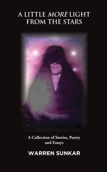 A LITTLE MORE LIGHT FROM THE STARS: A Collection of Stories, Poetry and Essays