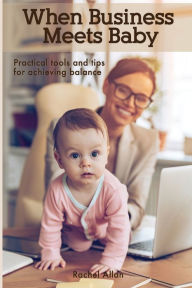 Title: When Business Meets Baby: Practical Tools & Tips for Achieving Balance, Author: Alpines