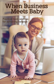 Title: When Business Meets Baby: Practical Tools and Tips for Achieving Balance, Author: Alpines