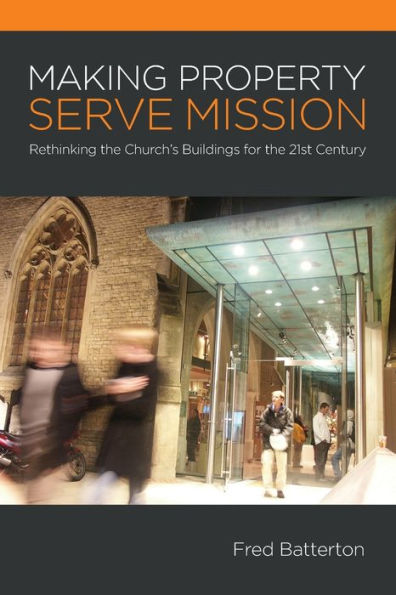 Making Property Serve Mission: Re-thinking the Church's Buildings for 21st Century