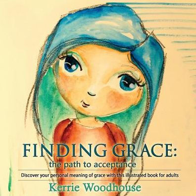 Finding Grace: the path to acceptance: Discover your personal meaning of grace with this illustrated book for adults