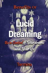 Title: Benefits of Lucid Dreaming: Be in control of your dreams and your life, Author: Termina Ashton
