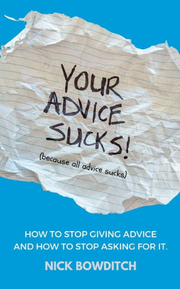 Your Advice Sucks: How to stop giving advice, and how to stop asking for it.