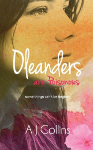 Title: Oleanders are Poisonous: Some things can't be forgiven, Author: Aj Collins