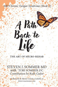 Title: ME/CFS A Path Back to Life: The Art of Micro Rehab, Author: Steven J Sommer