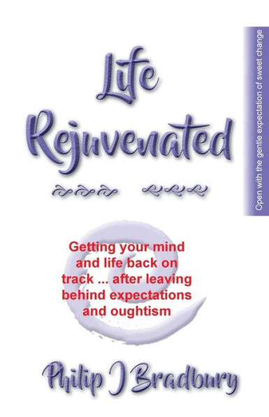 Life Rejuvenated: Getting your mind and life back on track ... after leaving behind expectations and oughtism