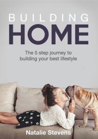 Title: Building Home: The 5 Step Journey to Building Your Best Lifestyle, Author: Natalie Stevens