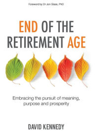 Title: End of the Retirement Age: Embracing the Pursuit of Meaning, Purpose and Prosperity, Author: David Kennedy