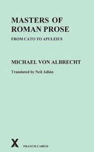 Title: Masters of Roman Prose from Cato to Apuleius: Interpretive Studies, Author: M. Von Albrecht