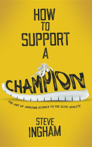 Title: How to Support a Champion: The art of applying science to the elite athlete, Author: Steve Ingham
