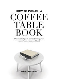 Title: How to Publish a Coffee Table Book: The essential guide to taking your book from idea to publication, Author: Tapiwa Matsinde