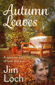 Title: Autumn Leaves: A Spiritual Story of Love and Loss, Author: Jim Loch