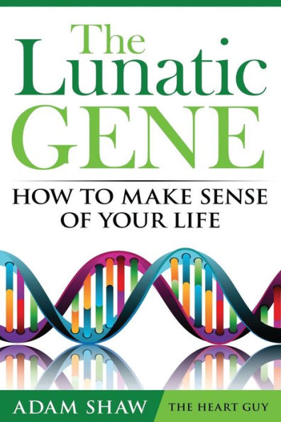 The Lunatic Gene: How To Make Sense Of Your Life