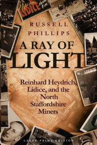Title: A Ray of Light (Large Print): Reinhard Heydrich, Lidice, and the North Staffordshire Miners, Author: Russell Phillips